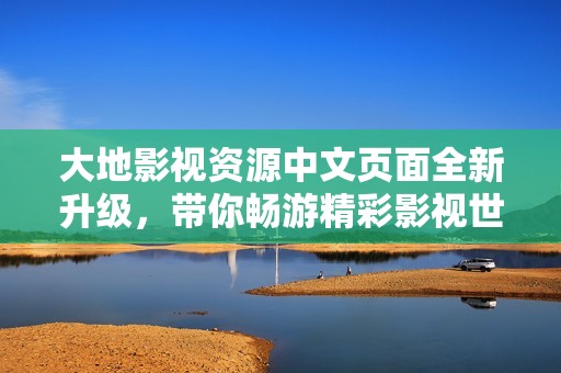 大地影视资源中文页面全新升级，带你畅游精彩影视世界