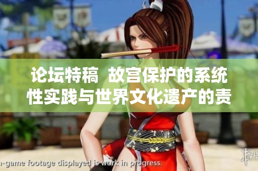 论坛特稿  故宫保护的系统性实践与世界文化遗产的责任担当
