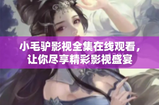 小毛驴影视全集在线观看，让你尽享精彩影视盛宴