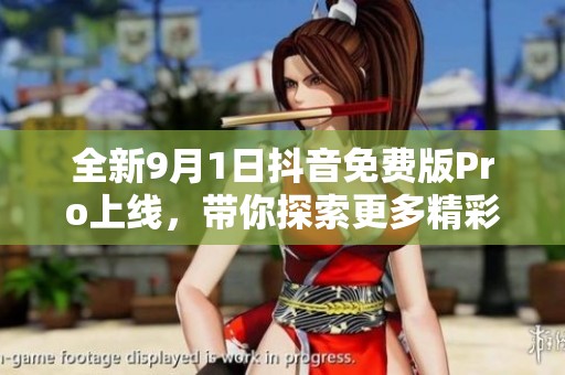 全新9月1日抖音免费版Pro上线，带你探索更多精彩功能！
