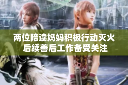 两位陪读妈妈积极行动灭火 后续善后工作备受关注