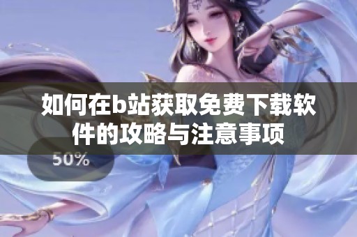 如何在b站获取免费下载软件的攻略与注意事项