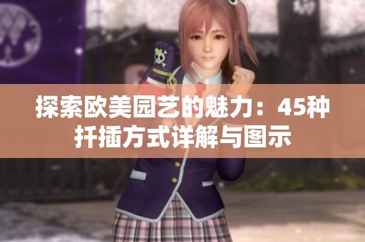 探索欧美园艺的魅力：45种扦插方式详解与图示
