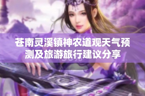 苍南灵溪镇神农道观天气预测及旅游旅行建议分享