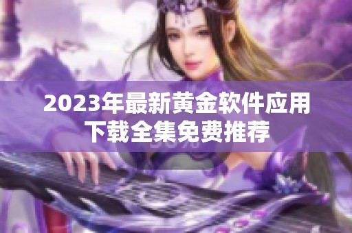 2023年最新黄金软件应用下载全集免费推荐