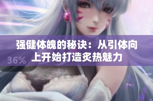 强健体魄的秘诀：从引体向上开始打造炙热魅力