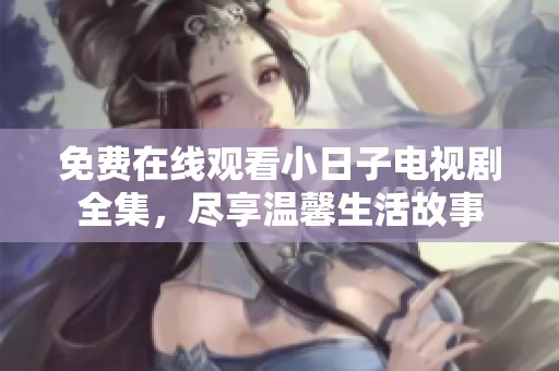 免费在线观看小日子电视剧全集，尽享温馨生活故事