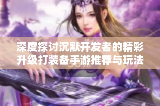 深度探讨沉默开发者的精彩升级打装备手游推荐与玩法分析