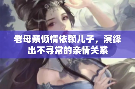 老母亲倾情依赖儿子，演绎出不寻常的亲情关系