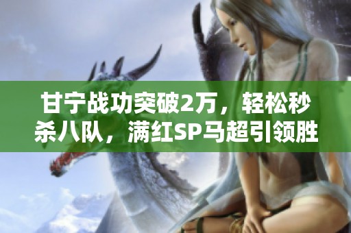 甘宁战功突破2万，轻松秒杀八队，满红SP马超引领胜利潮流