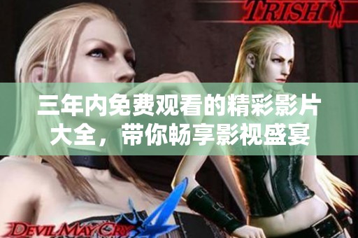 三年内免费观看的精彩影片大全，带你畅享影视盛宴
