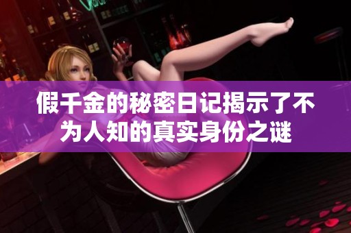 假千金的秘密日记揭示了不为人知的真实身份之谜