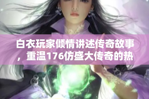 白衣玩家倾情讲述传奇故事，重温176仿盛大传奇的热血岁月