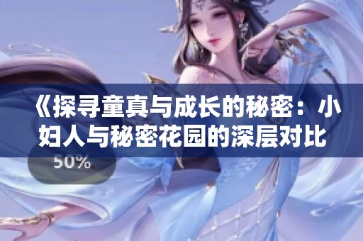 《探寻童真与成长的秘密：小妇人与秘密花园的深层对比》