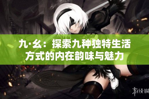 九·幺：探索九种独特生活方式的内在韵味与魅力