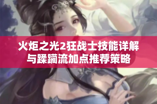 火炬之光2狂战士技能详解与蹂躏流加点推荐策略