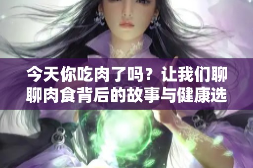 今天你吃肉了吗？让我们聊聊肉食背后的故事与健康选择