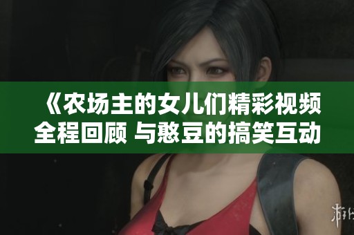 《农场主的女儿们精彩视频全程回顾 与憨豆的搞笑互动》