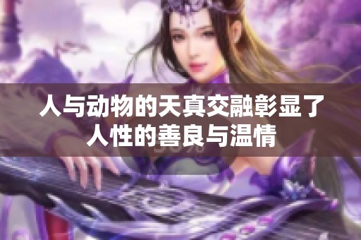 人与动物的天真交融彰显了人性的善良与温情