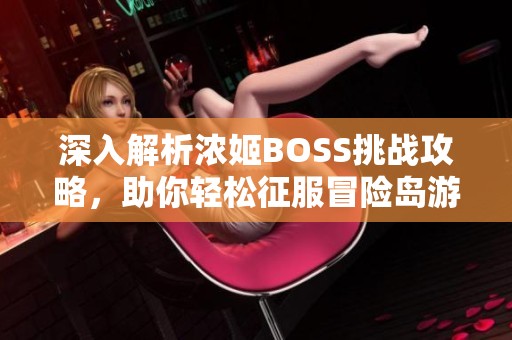 深入解析浓姬BOSS挑战攻略，助你轻松征服冒险岛游戏！