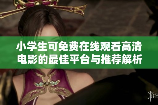 小学生可免费在线观看高清电影的最佳平台与推荐解析