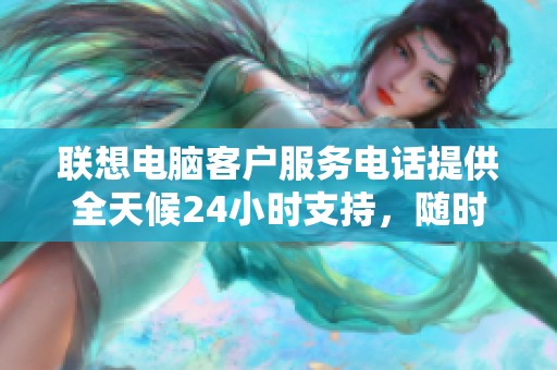联想电脑客户服务电话提供全天候24小时支持，随时可拨打