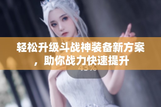 轻松升级斗战神装备新方案，助你战力快速提升