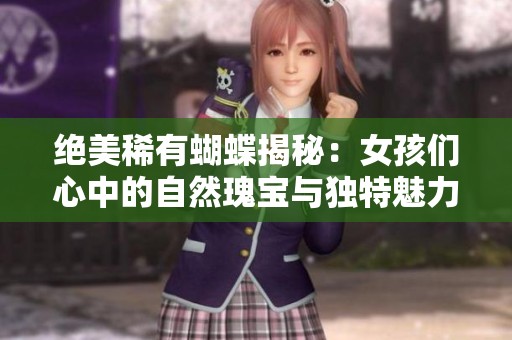 绝美稀有蝴蝶揭秘：女孩们心中的自然瑰宝与独特魅力