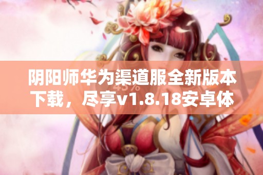 阴阳师华为渠道服全新版本下载，尽享v1.8.18安卓体验