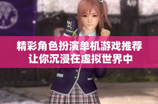 精彩角色扮演单机游戏推荐 让你沉浸在虚拟世界中