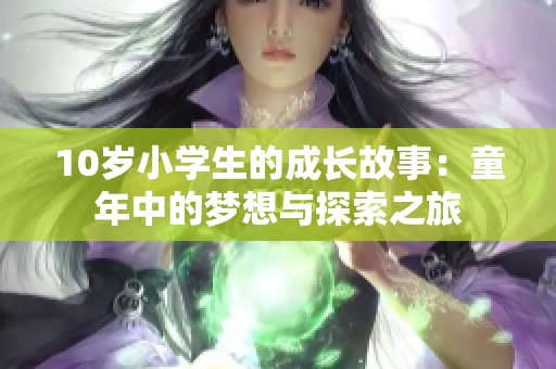 10岁小学生的成长故事：童年中的梦想与探索之旅
