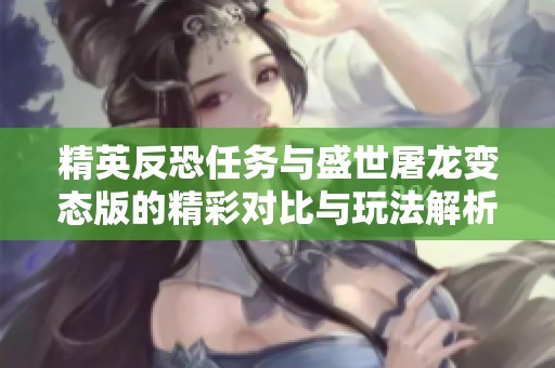 精英反恐任务与盛世屠龙变态版的精彩对比与玩法解析