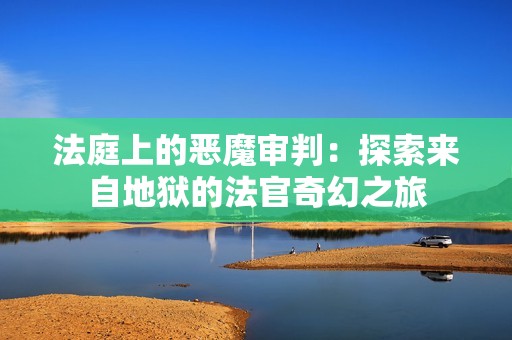 法庭上的恶魔审判：探索来自地狱的法官奇幻之旅