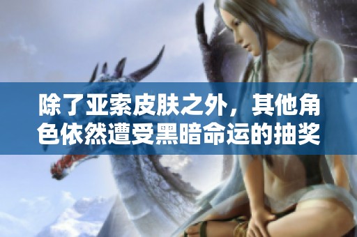 除了亚索皮肤之外，其他角色依然遭受黑暗命运的抽奖解析