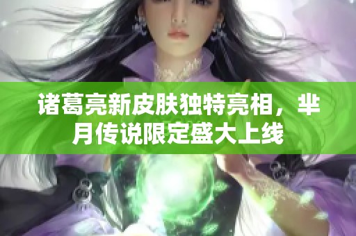 诸葛亮新皮肤独特亮相，芈月传说限定盛大上线