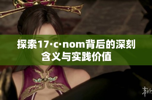 探索17·c·nom背后的深刻含义与实践价值
