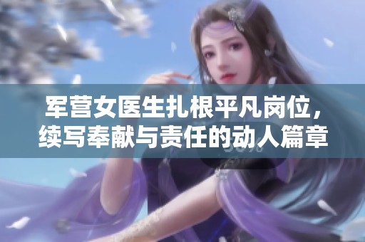 军营女医生扎根平凡岗位，续写奉献与责任的动人篇章
