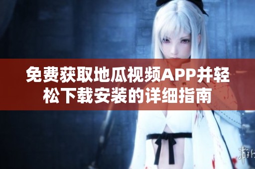 免费获取地瓜视频APP并轻松下载安装的详细指南