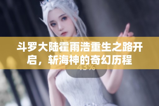 斗罗大陆霍雨浩重生之路开启，斩海神的奇幻历程