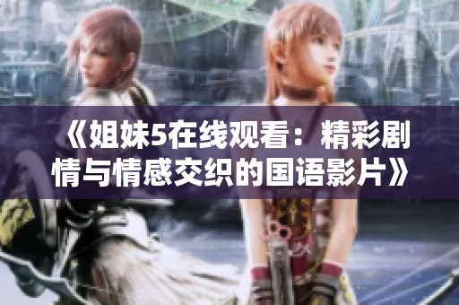 《姐妹5在线观看：精彩剧情与情感交织的国语影片》