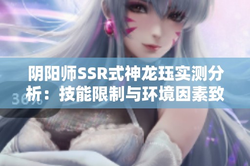 阴阳师SSR式神龙珏实测分析：技能限制与环境因素致其在PVE中表现不佳