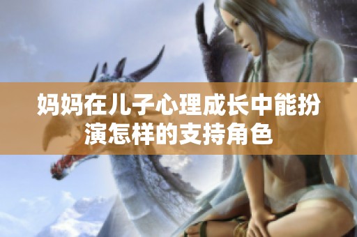 妈妈在儿子心理成长中能扮演怎样的支持角色