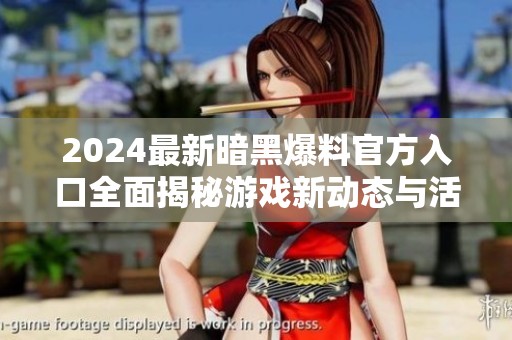 2024最新暗黑爆料官方入口全面揭秘游戏新动态与活动内容