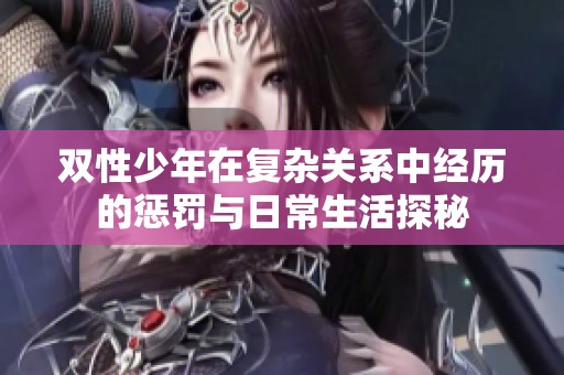 双性少年在复杂关系中经历的惩罚与日常生活探秘