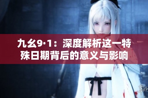 九幺9·1：深度解析这一特殊日期背后的意义与影响