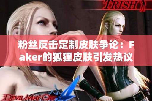 粉丝反击定制皮肤争论：Faker的狐狸皮肤引发热议