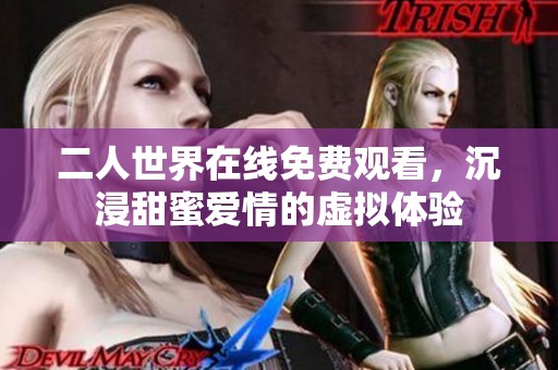 二人世界在线免费观看，沉浸甜蜜爱情的虚拟体验
