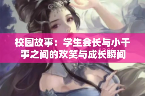 校园故事：学生会长与小干事之间的欢笑与成长瞬间