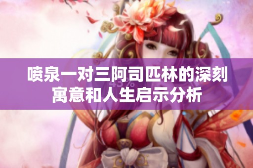 喷泉一对三阿司匹林的深刻寓意和人生启示分析