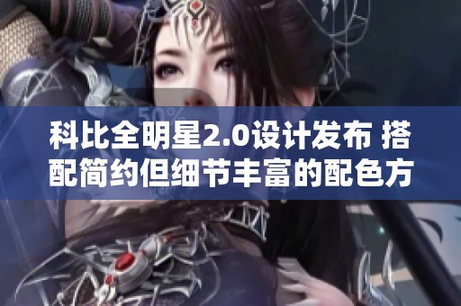 科比全明星2.0设计发布 搭配简约但细节丰富的配色方案